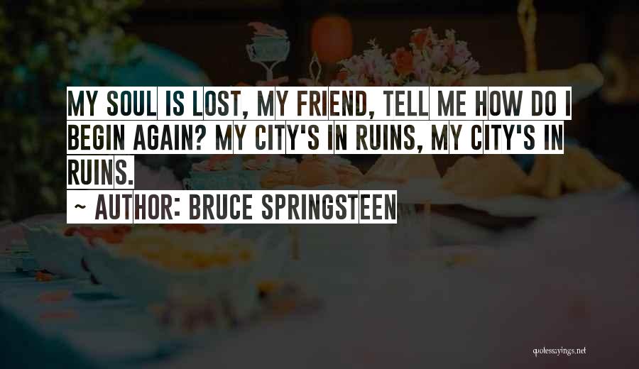 Bruce Springsteen Quotes: My Soul Is Lost, My Friend, Tell Me How Do I Begin Again? My City's In Ruins, My City's In