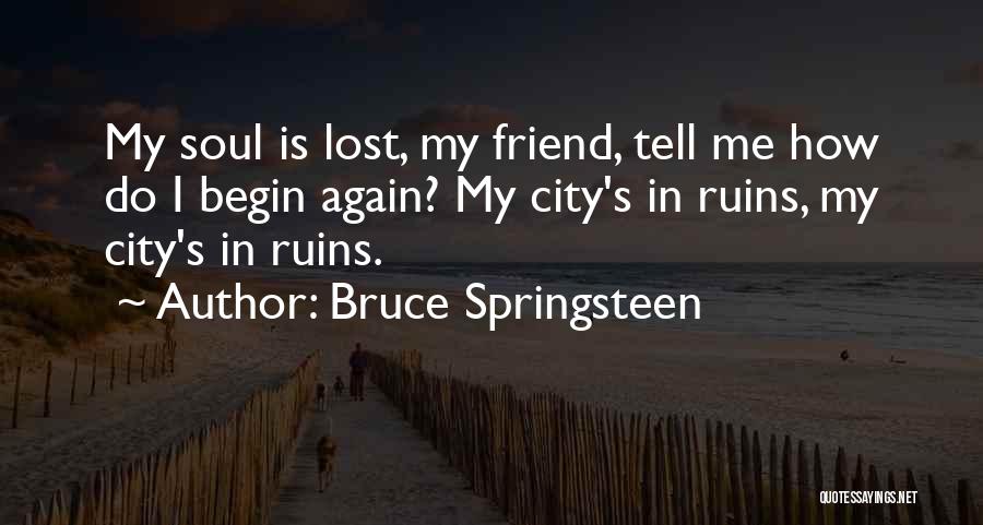 Bruce Springsteen Quotes: My Soul Is Lost, My Friend, Tell Me How Do I Begin Again? My City's In Ruins, My City's In