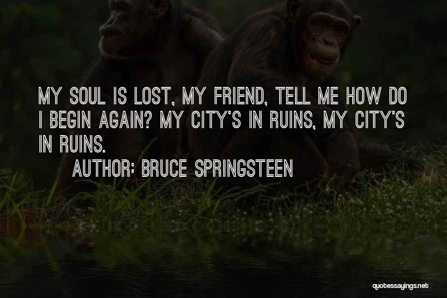 Bruce Springsteen Quotes: My Soul Is Lost, My Friend, Tell Me How Do I Begin Again? My City's In Ruins, My City's In