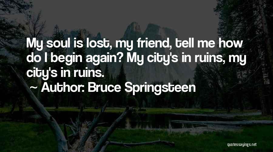 Bruce Springsteen Quotes: My Soul Is Lost, My Friend, Tell Me How Do I Begin Again? My City's In Ruins, My City's In