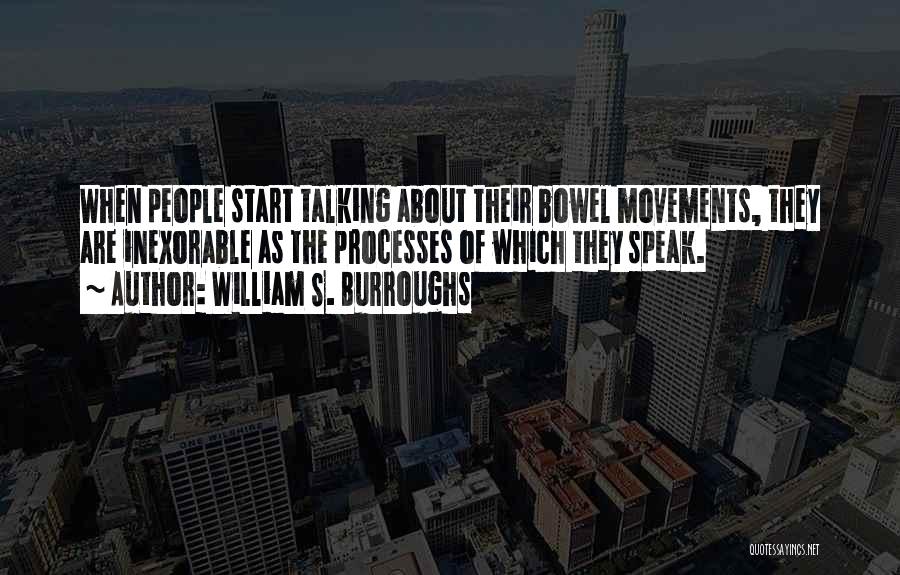 William S. Burroughs Quotes: When People Start Talking About Their Bowel Movements, They Are Inexorable As The Processes Of Which They Speak.