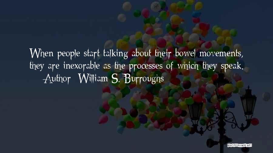 William S. Burroughs Quotes: When People Start Talking About Their Bowel Movements, They Are Inexorable As The Processes Of Which They Speak.
