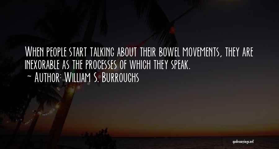 William S. Burroughs Quotes: When People Start Talking About Their Bowel Movements, They Are Inexorable As The Processes Of Which They Speak.