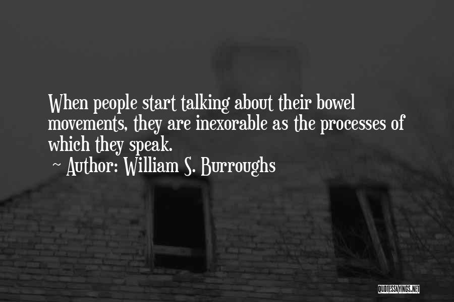 William S. Burroughs Quotes: When People Start Talking About Their Bowel Movements, They Are Inexorable As The Processes Of Which They Speak.