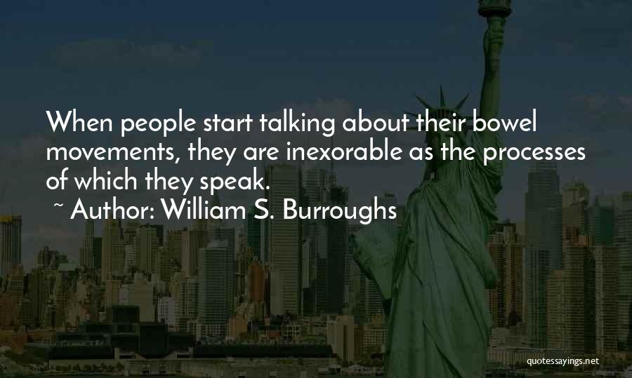 William S. Burroughs Quotes: When People Start Talking About Their Bowel Movements, They Are Inexorable As The Processes Of Which They Speak.