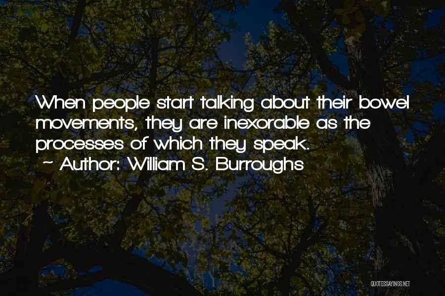 William S. Burroughs Quotes: When People Start Talking About Their Bowel Movements, They Are Inexorable As The Processes Of Which They Speak.