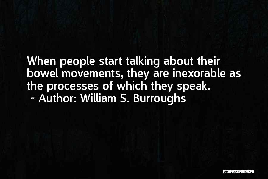 William S. Burroughs Quotes: When People Start Talking About Their Bowel Movements, They Are Inexorable As The Processes Of Which They Speak.