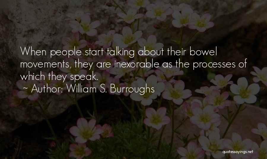 William S. Burroughs Quotes: When People Start Talking About Their Bowel Movements, They Are Inexorable As The Processes Of Which They Speak.