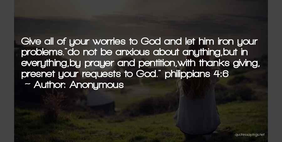 Anonymous Quotes: Give All Of Your Worries To God And Let Him Iron Your Problems.do Not Be Anxious About Anything,but In Everything,by