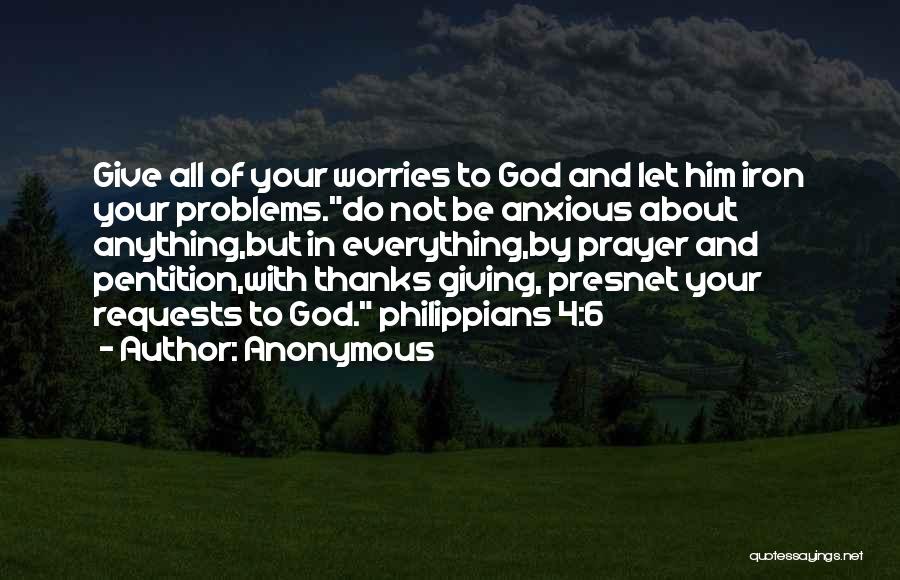 Anonymous Quotes: Give All Of Your Worries To God And Let Him Iron Your Problems.do Not Be Anxious About Anything,but In Everything,by