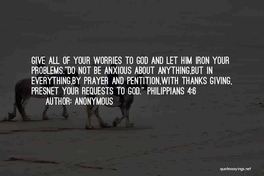 Anonymous Quotes: Give All Of Your Worries To God And Let Him Iron Your Problems.do Not Be Anxious About Anything,but In Everything,by