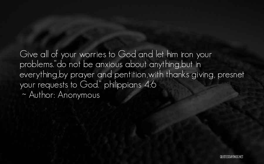 Anonymous Quotes: Give All Of Your Worries To God And Let Him Iron Your Problems.do Not Be Anxious About Anything,but In Everything,by