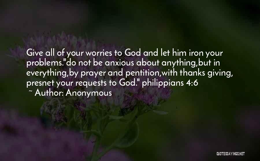 Anonymous Quotes: Give All Of Your Worries To God And Let Him Iron Your Problems.do Not Be Anxious About Anything,but In Everything,by