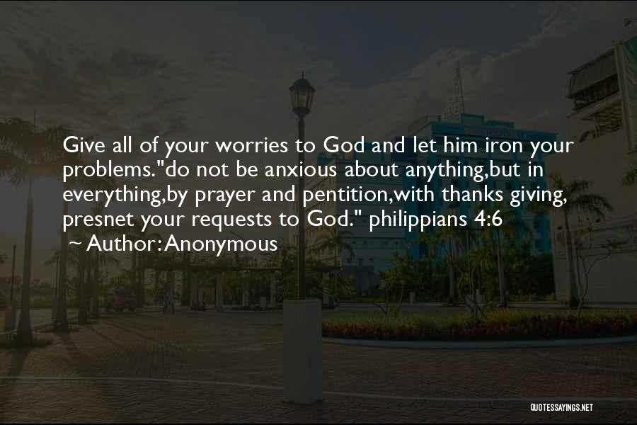 Anonymous Quotes: Give All Of Your Worries To God And Let Him Iron Your Problems.do Not Be Anxious About Anything,but In Everything,by