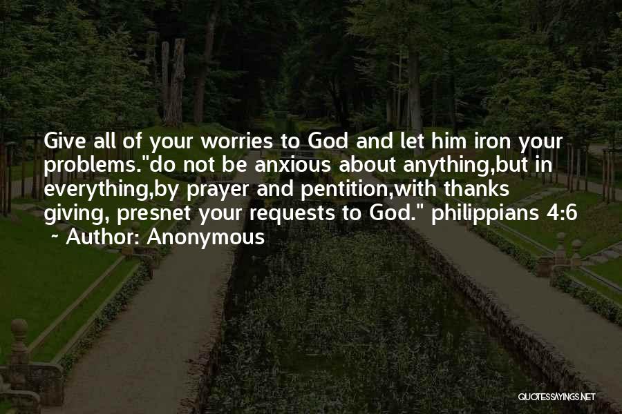 Anonymous Quotes: Give All Of Your Worries To God And Let Him Iron Your Problems.do Not Be Anxious About Anything,but In Everything,by