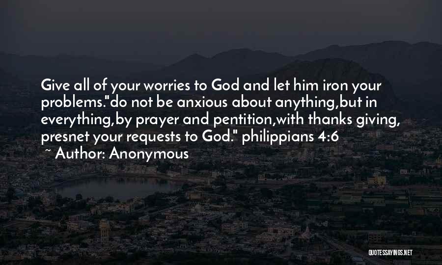 Anonymous Quotes: Give All Of Your Worries To God And Let Him Iron Your Problems.do Not Be Anxious About Anything,but In Everything,by