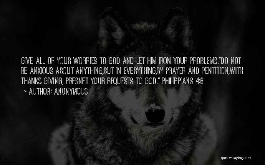 Anonymous Quotes: Give All Of Your Worries To God And Let Him Iron Your Problems.do Not Be Anxious About Anything,but In Everything,by