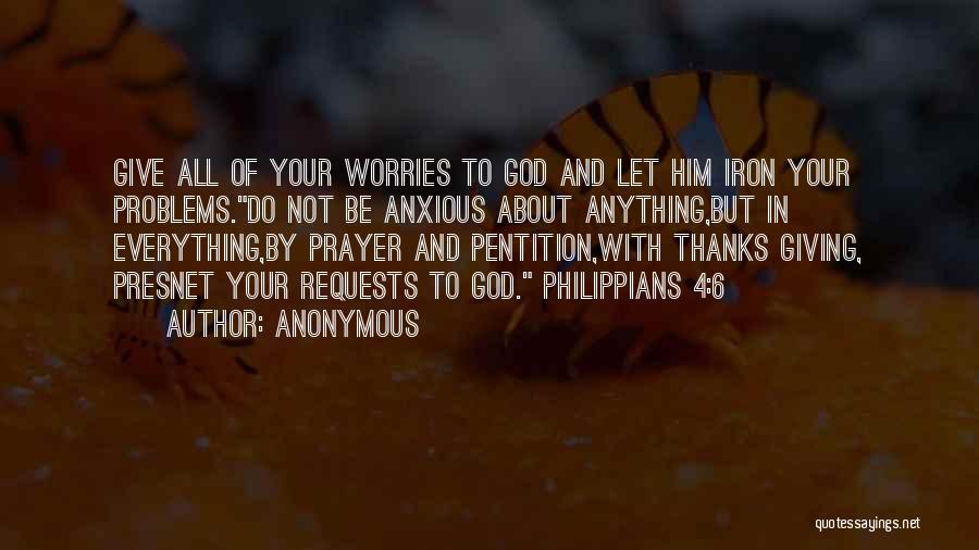 Anonymous Quotes: Give All Of Your Worries To God And Let Him Iron Your Problems.do Not Be Anxious About Anything,but In Everything,by