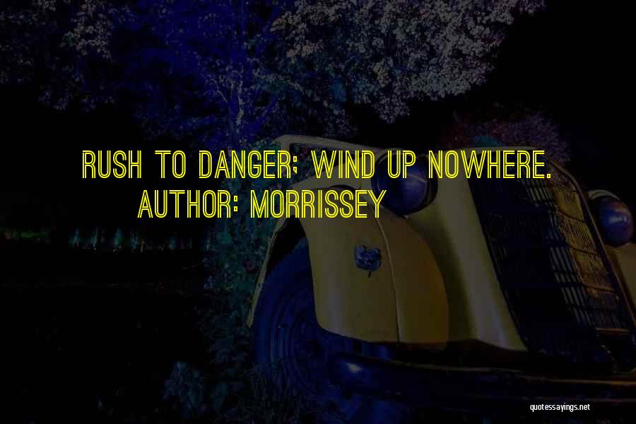 Morrissey Quotes: Rush To Danger; Wind Up Nowhere.