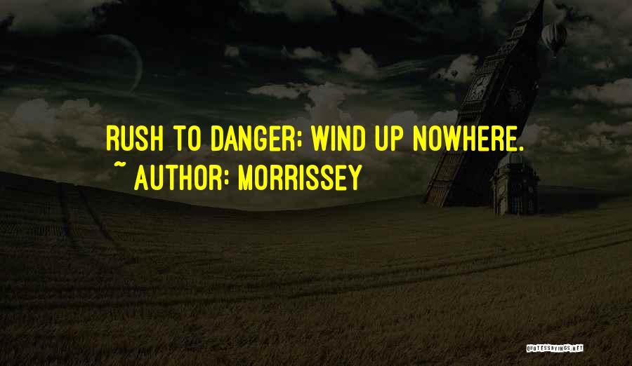 Morrissey Quotes: Rush To Danger; Wind Up Nowhere.