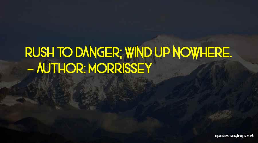 Morrissey Quotes: Rush To Danger; Wind Up Nowhere.