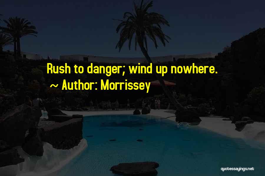 Morrissey Quotes: Rush To Danger; Wind Up Nowhere.