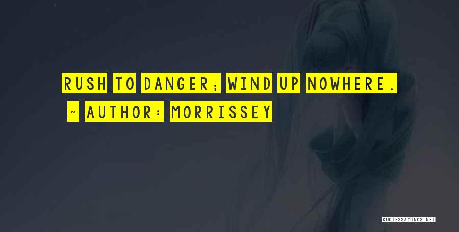 Morrissey Quotes: Rush To Danger; Wind Up Nowhere.
