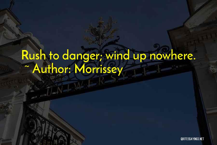 Morrissey Quotes: Rush To Danger; Wind Up Nowhere.
