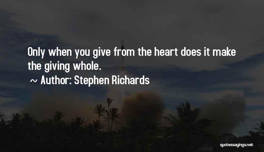 Stephen Richards Quotes: Only When You Give From The Heart Does It Make The Giving Whole.