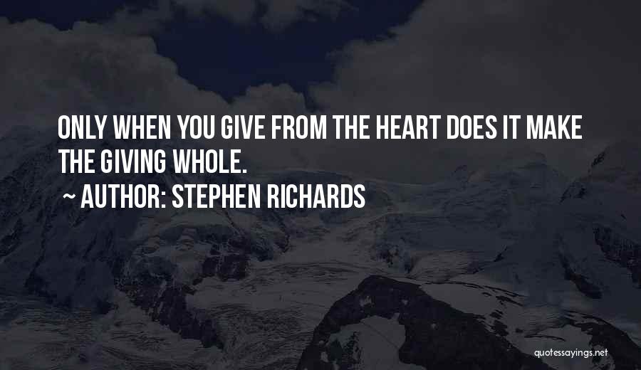 Stephen Richards Quotes: Only When You Give From The Heart Does It Make The Giving Whole.