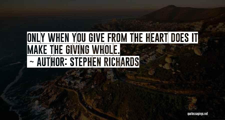 Stephen Richards Quotes: Only When You Give From The Heart Does It Make The Giving Whole.