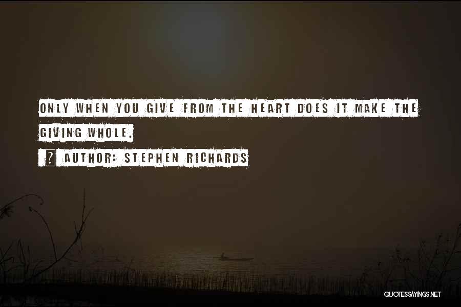 Stephen Richards Quotes: Only When You Give From The Heart Does It Make The Giving Whole.