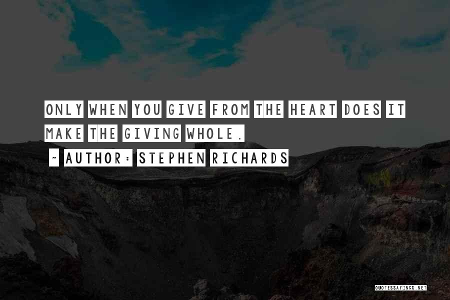 Stephen Richards Quotes: Only When You Give From The Heart Does It Make The Giving Whole.