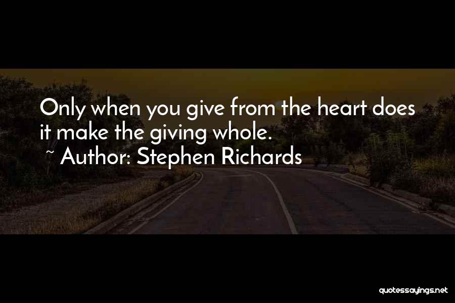 Stephen Richards Quotes: Only When You Give From The Heart Does It Make The Giving Whole.