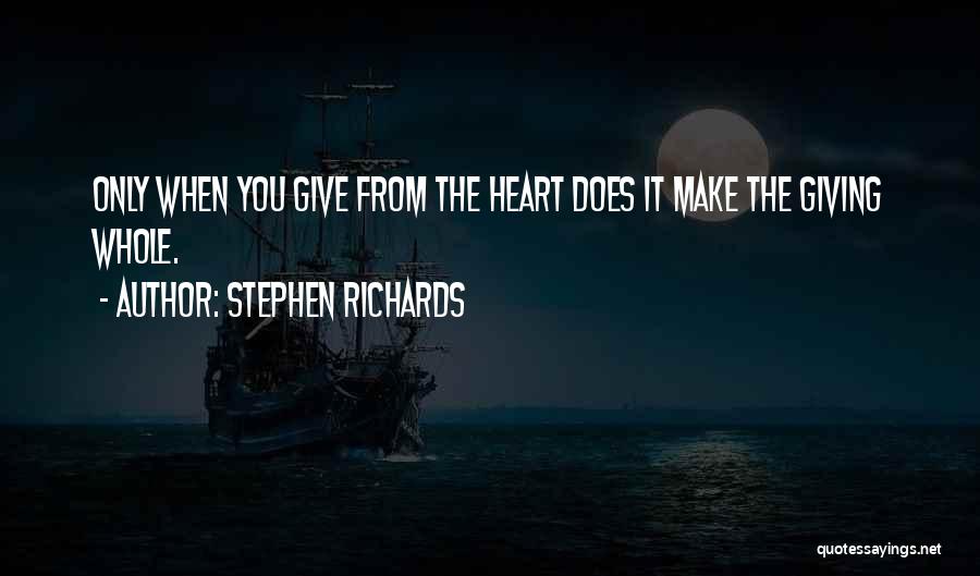 Stephen Richards Quotes: Only When You Give From The Heart Does It Make The Giving Whole.