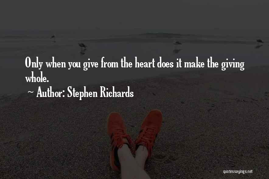 Stephen Richards Quotes: Only When You Give From The Heart Does It Make The Giving Whole.