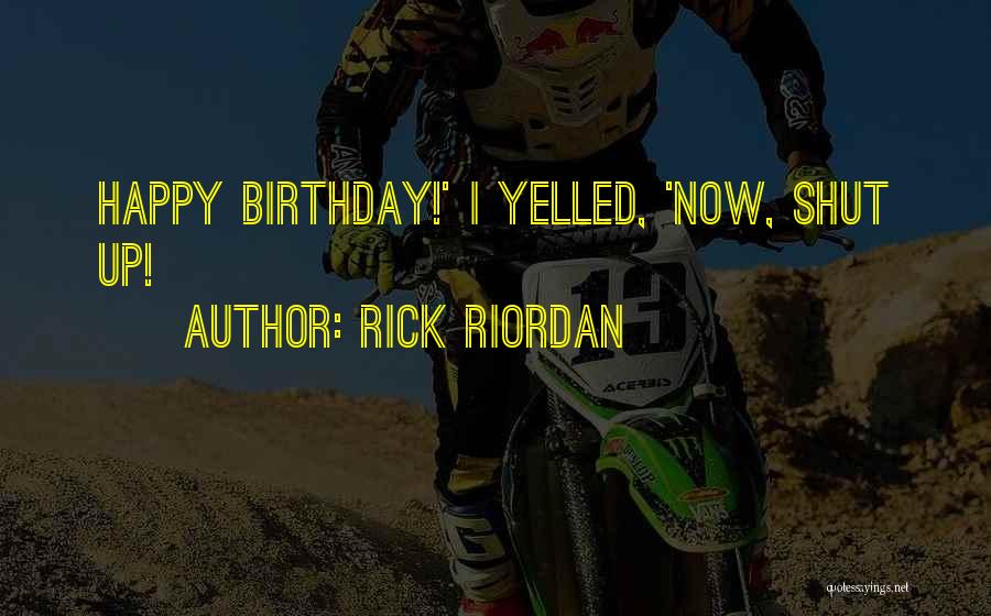 Rick Riordan Quotes: Happy Birthday!' I Yelled, 'now, Shut Up!
