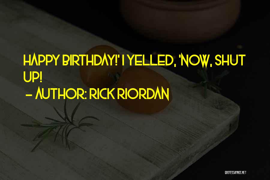 Rick Riordan Quotes: Happy Birthday!' I Yelled, 'now, Shut Up!