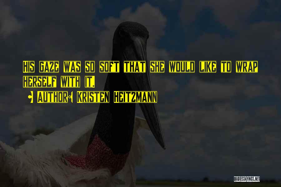 Kristen Heitzmann Quotes: His Gaze Was So Soft That She Would Like To Wrap Herself With It.