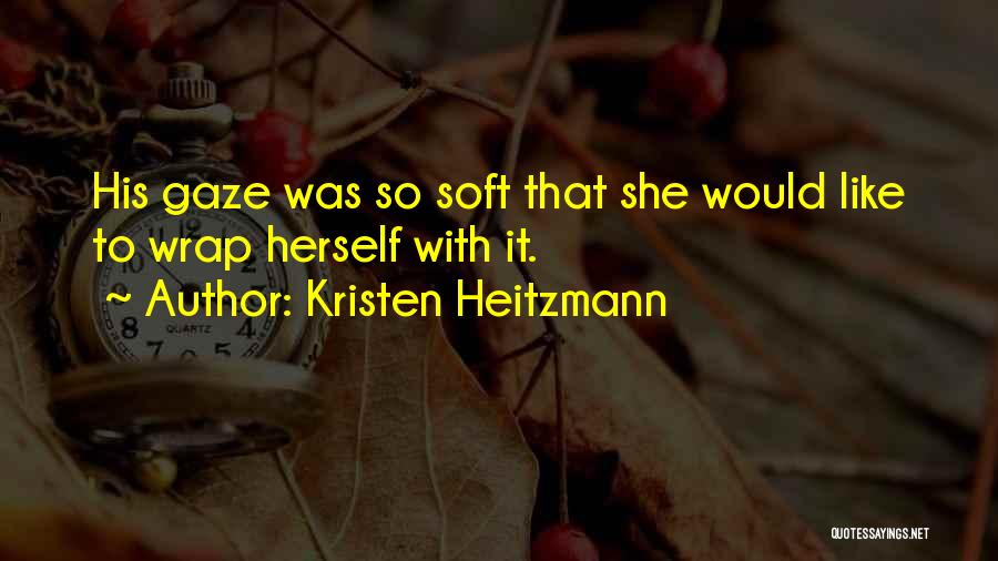 Kristen Heitzmann Quotes: His Gaze Was So Soft That She Would Like To Wrap Herself With It.