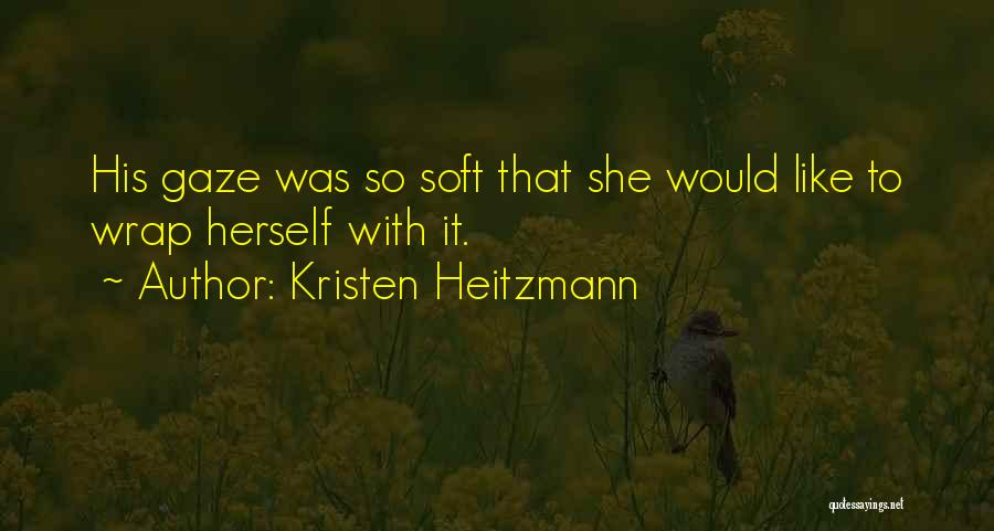 Kristen Heitzmann Quotes: His Gaze Was So Soft That She Would Like To Wrap Herself With It.