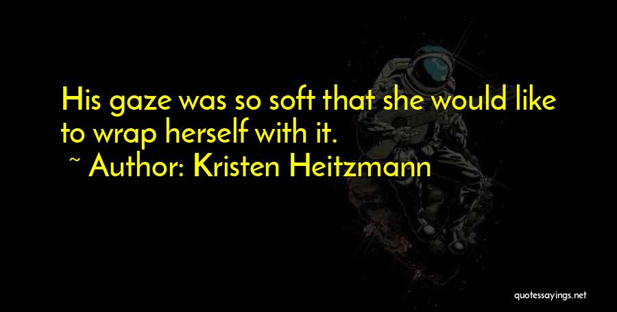 Kristen Heitzmann Quotes: His Gaze Was So Soft That She Would Like To Wrap Herself With It.