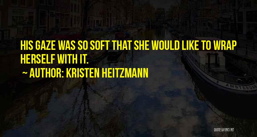 Kristen Heitzmann Quotes: His Gaze Was So Soft That She Would Like To Wrap Herself With It.