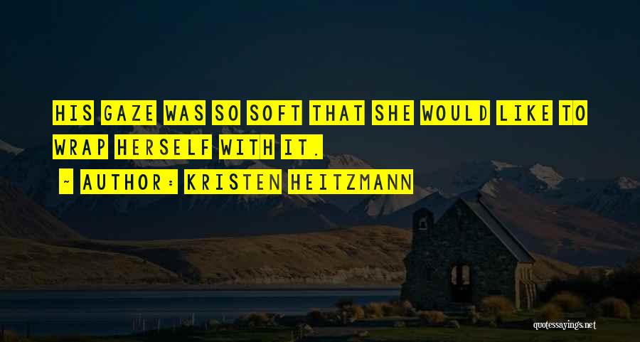 Kristen Heitzmann Quotes: His Gaze Was So Soft That She Would Like To Wrap Herself With It.