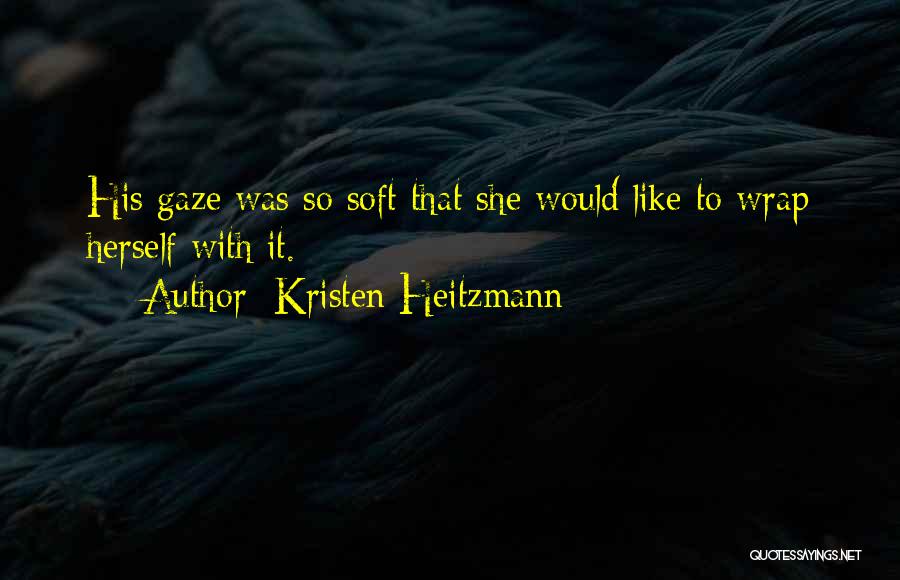 Kristen Heitzmann Quotes: His Gaze Was So Soft That She Would Like To Wrap Herself With It.