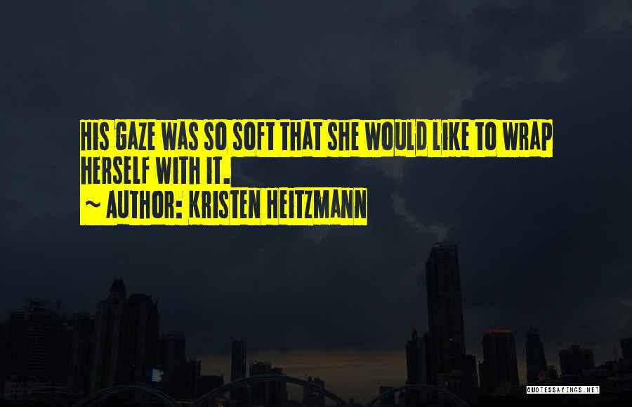 Kristen Heitzmann Quotes: His Gaze Was So Soft That She Would Like To Wrap Herself With It.