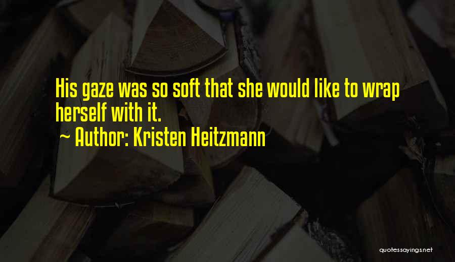 Kristen Heitzmann Quotes: His Gaze Was So Soft That She Would Like To Wrap Herself With It.