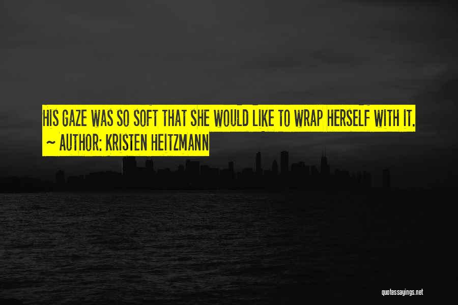 Kristen Heitzmann Quotes: His Gaze Was So Soft That She Would Like To Wrap Herself With It.