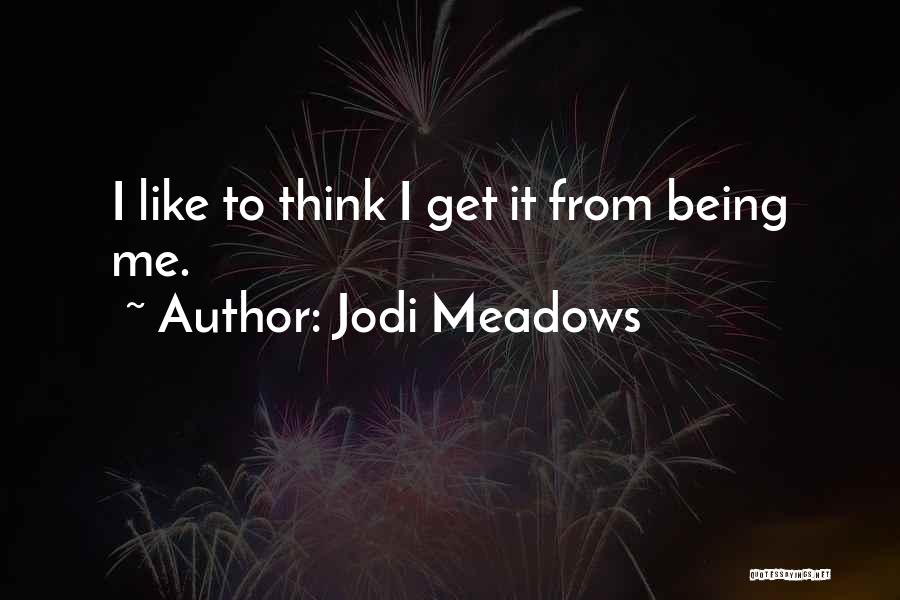 Jodi Meadows Quotes: I Like To Think I Get It From Being Me.