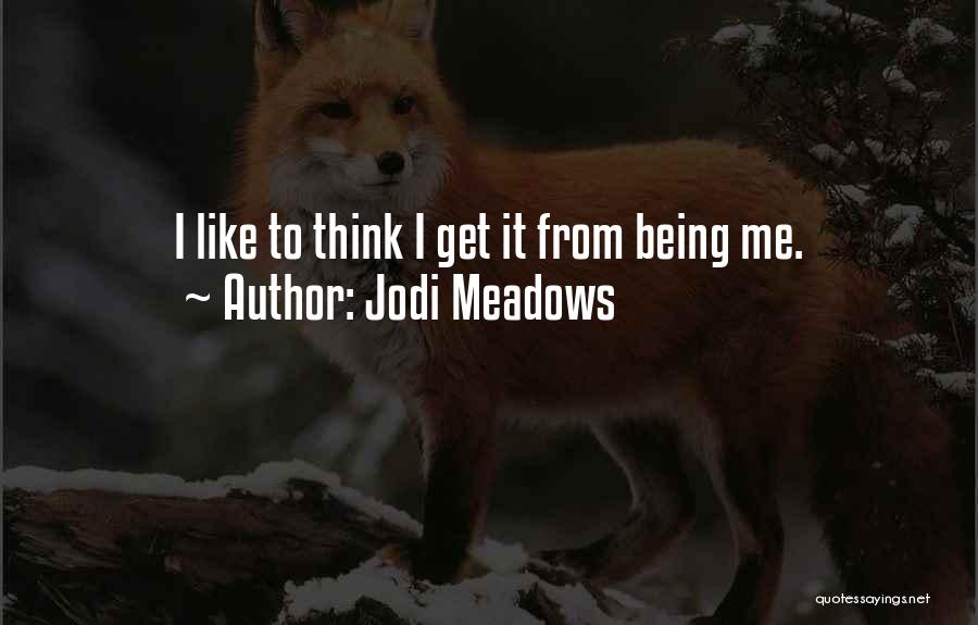 Jodi Meadows Quotes: I Like To Think I Get It From Being Me.